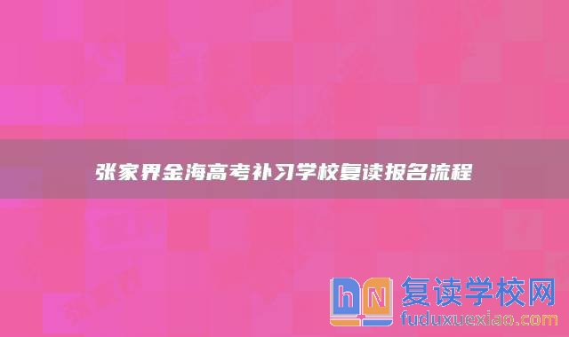 張家界金海高考補習(xí)學(xué)校復(fù)讀報名流程