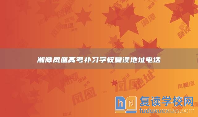 湘潭鳳凰高考補(bǔ)習(xí)學(xué)校復(fù)讀地址電話