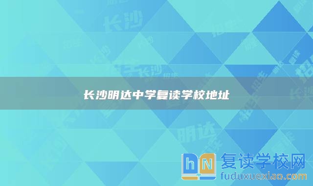 長(zhǎng)沙明達(dá)中學(xué)復(fù)讀學(xué)校地址