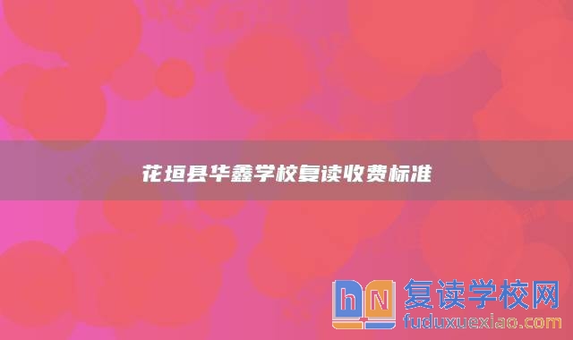 花垣縣華鑫學(xué)校復(fù)讀收費(fèi)標(biāo)準(zhǔn)