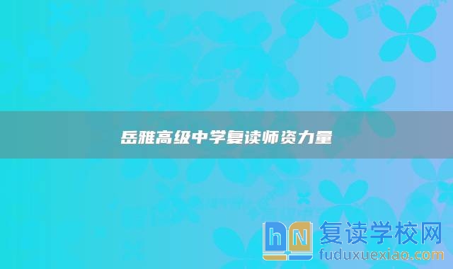 岳雅高級(jí)中學(xué)復(fù)讀師資力量