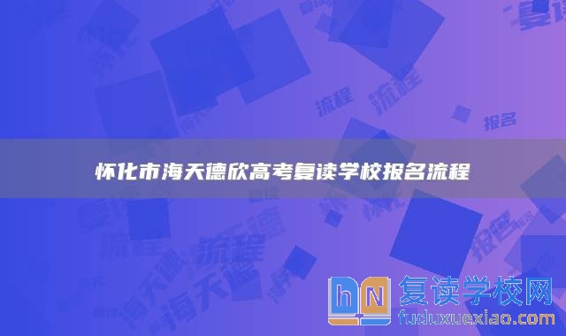 懷化市海天德欣高考復讀學校報名流程