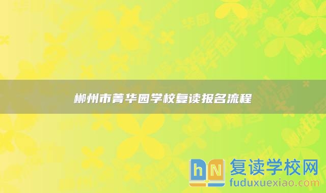 郴州市菁華園學校復讀報名流程
