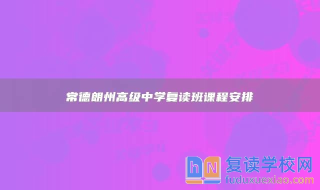 常德朗州高級(jí)中學(xué)復(fù)讀班課程安排