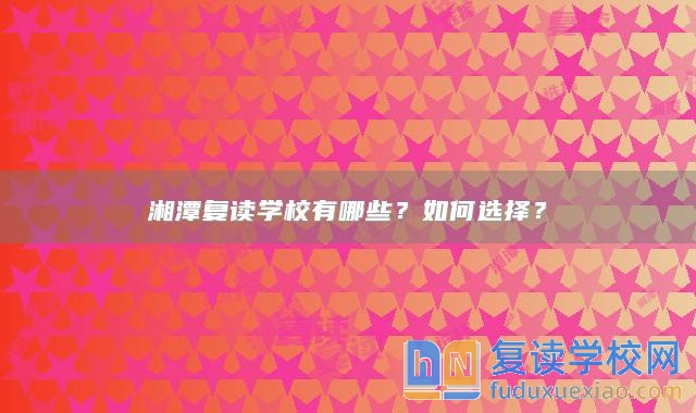 湘潭復讀學校有哪些？如何選擇？