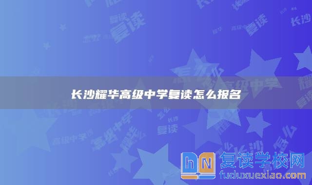 長沙耀華高級(jí)中學(xué)復(fù)讀怎么報(bào)名