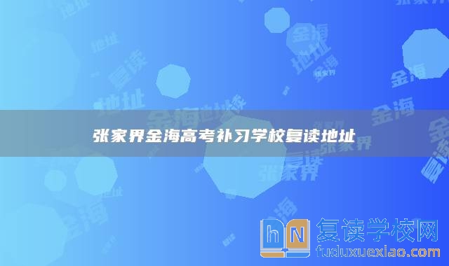 張家界金海高考補習(xí)學(xué)校復(fù)讀地址