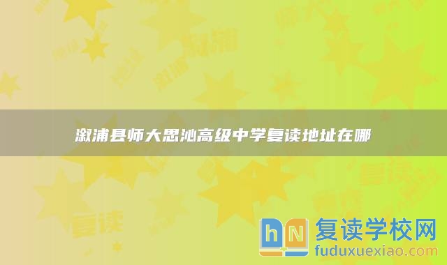溆浦縣師大思沁高級中學(xué)復(fù)讀地址在哪