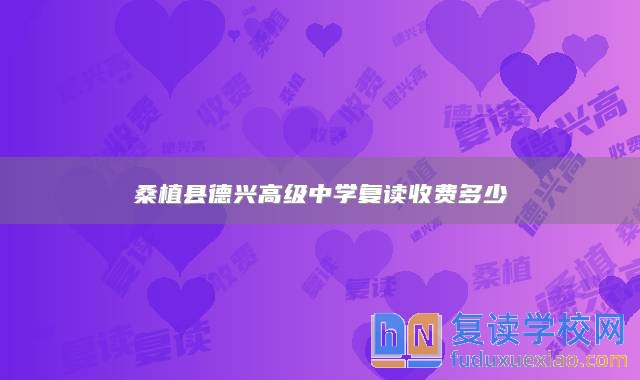 桑植縣德興高級中學(xué)復(fù)讀收費多少