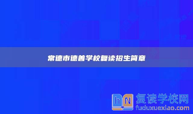 常德市德善學(xué)校復(fù)讀招生簡章