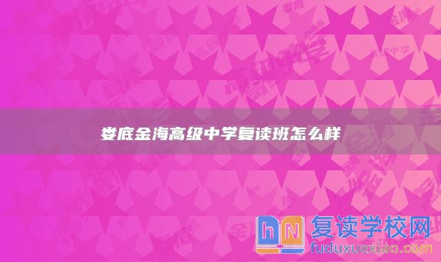 婁底金海高級(jí)中學(xué)復(fù)讀班怎么樣
