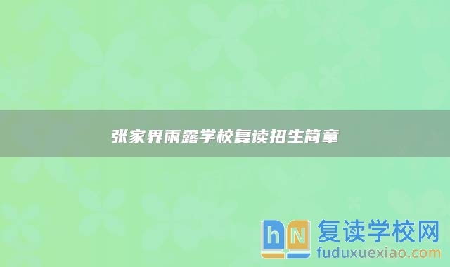 張家界雨露學(xué)校復(fù)讀招生簡章