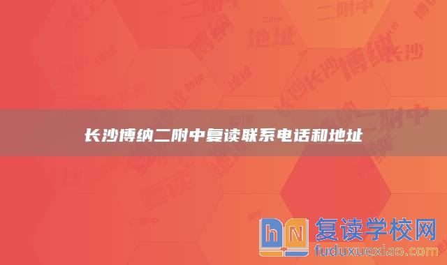 長(zhǎng)沙博納二附中復(fù)讀聯(lián)系電話(huà)和地址