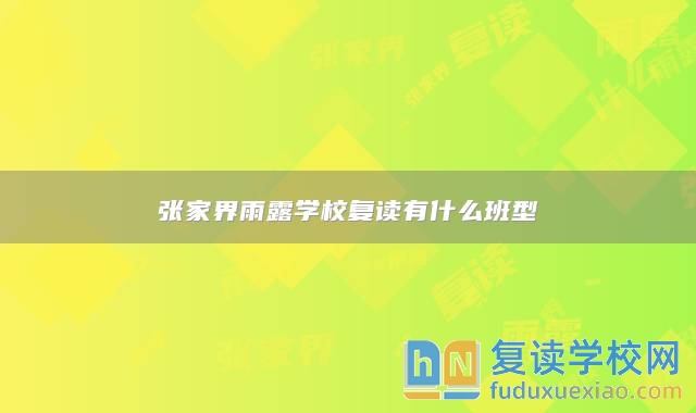 張家界雨露學(xué)校復(fù)讀有什么班型