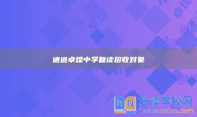 通道卓煌中學(xué)復(fù)讀招收對象