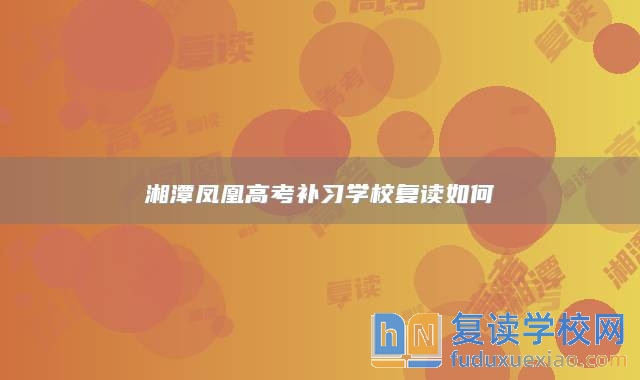 湘潭鳳凰高考補習(xí)學(xué)校復(fù)讀如何