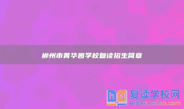 郴州市菁華園學(xué)校復(fù)讀招生簡章