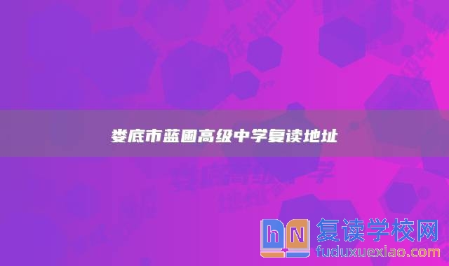 婁底市藍(lán)圃高級(jí)中學(xué)復(fù)讀地址