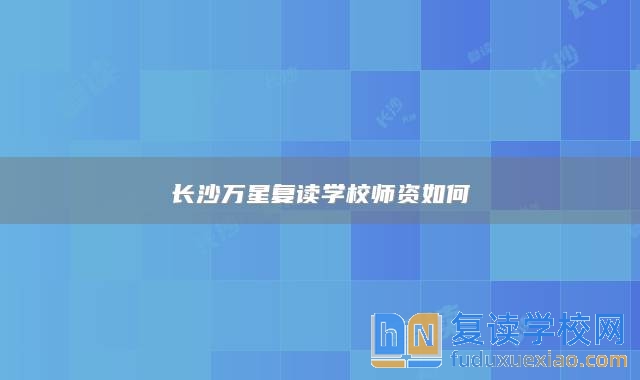 長沙萬星復(fù)讀學(xué)校師資如何