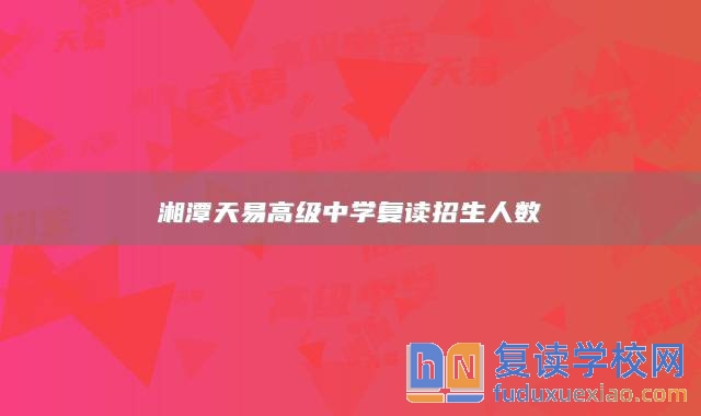 湘潭天易高級中學復讀招生人數(shù)