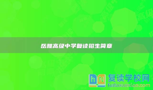 岳雅高級中學(xué)復(fù)讀招生簡章