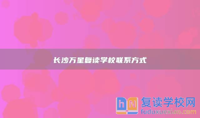 長沙萬星復(fù)讀學(xué)校聯(lián)系方式