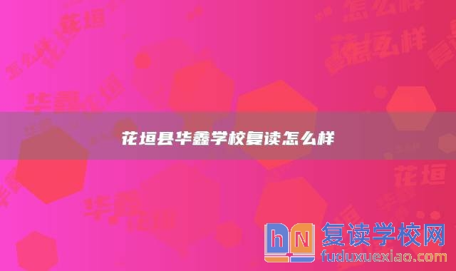 花垣縣華鑫學(xué)校復(fù)讀怎么樣