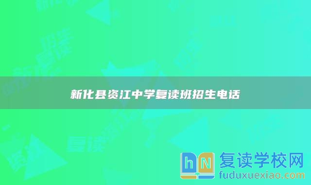 新化縣資江中學(xué)復(fù)讀班招生電話