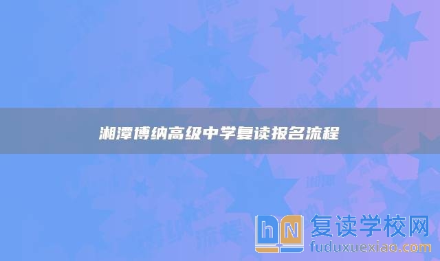 湘潭博納高級(jí)中學(xué)復(fù)讀報(bào)名流程