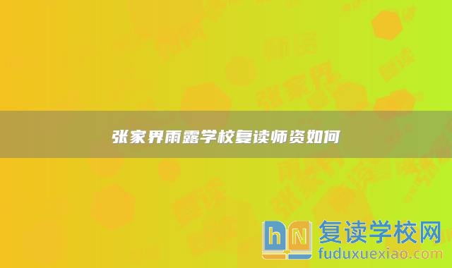 張家界雨露學(xué)校復(fù)讀師資如何