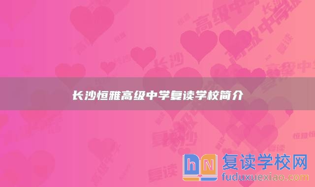 長沙恒雅高級中學(xué)復(fù)讀學(xué)校簡介