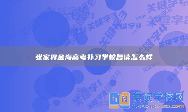 張家界金海高考補(bǔ)習(xí)學(xué)校復(fù)讀怎么樣