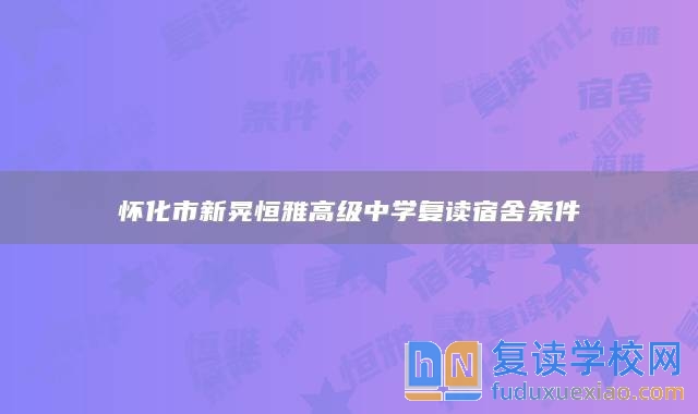 懷化市新晃恒雅高級中學(xué)復(fù)讀宿舍條件
