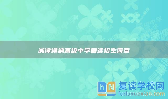 湘潭博納高級(jí)中學(xué)復(fù)讀招生簡(jiǎn)章