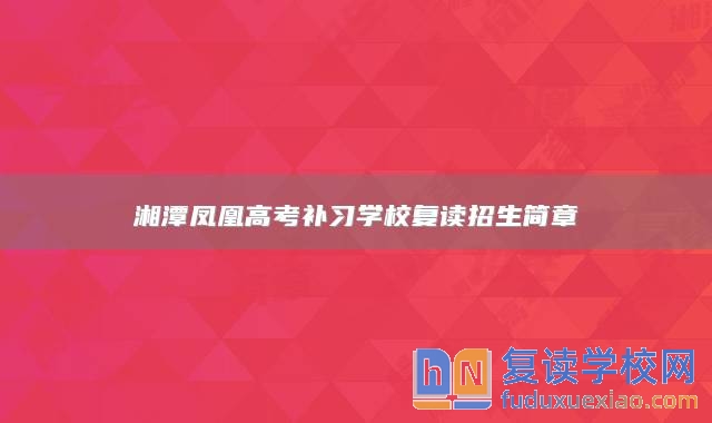 湘潭鳳凰高考補習(xí)學(xué)校復(fù)讀招生簡章