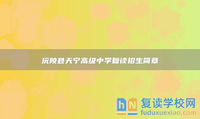 沅陵縣天寧高級中學(xué)復(fù)讀招生簡章