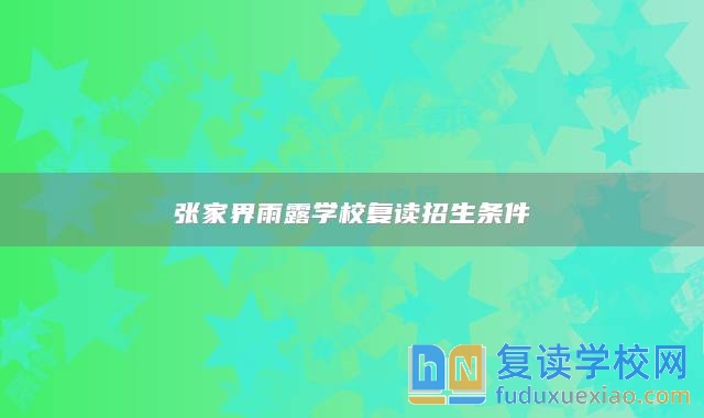 張家界雨露學校復讀招生條件