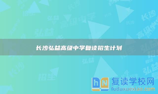 長(zhǎng)沙弘益高級(jí)中學(xué)復(fù)讀招生計(jì)劃