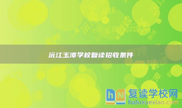 沅江玉潭學(xué)校復(fù)讀招收條件