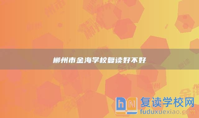 郴州市金海學(xué)校復(fù)讀好不好