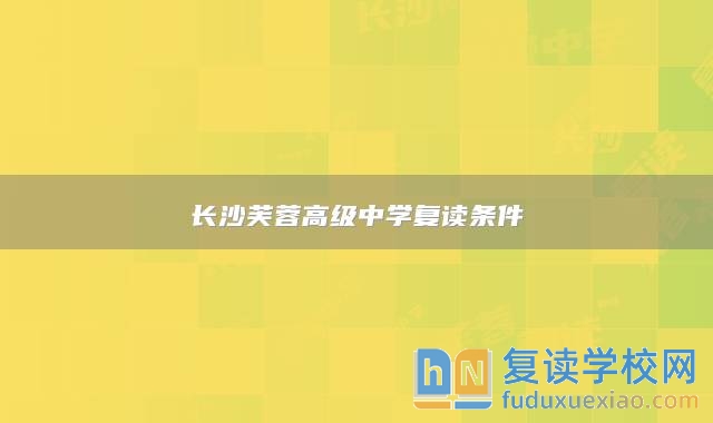 長沙芙蓉高級中學(xué)復(fù)讀條件