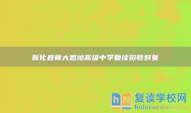 新化縣師大思沁高級中學(xué)復(fù)讀招收對象