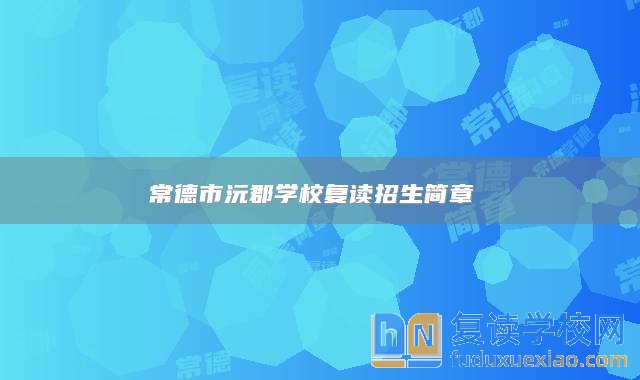 常德市沅郡學(xué)校復(fù)讀招生簡章