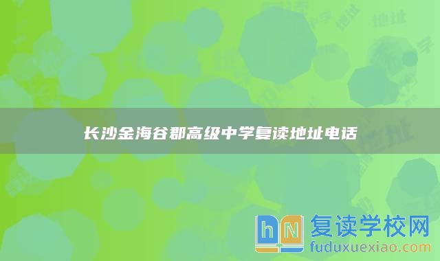 長沙金海谷郡高級中學(xué)復(fù)讀地址電話