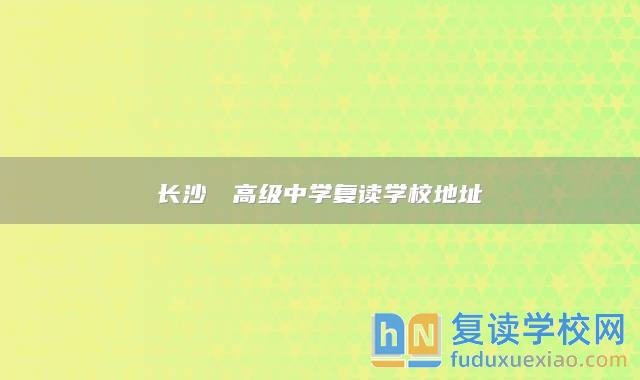 長(zhǎng)沙珺琟高級(jí)中學(xué)復(fù)讀學(xué)校地址