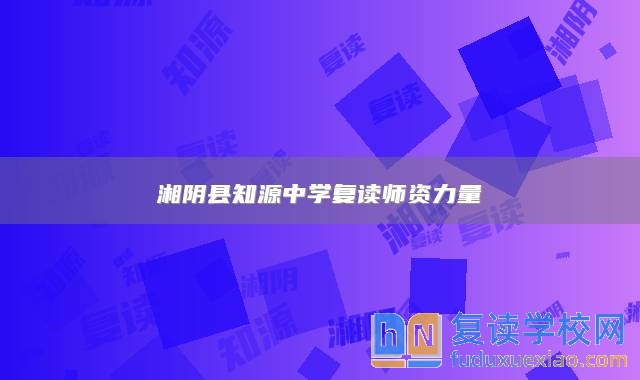 湘陰縣知源中學(xué)復(fù)讀師資力量