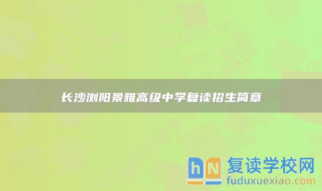 長沙瀏陽景雅高級中學復讀招生簡章