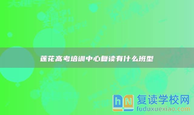 蓮花高考培訓(xùn)中心復(fù)讀有什么班型
