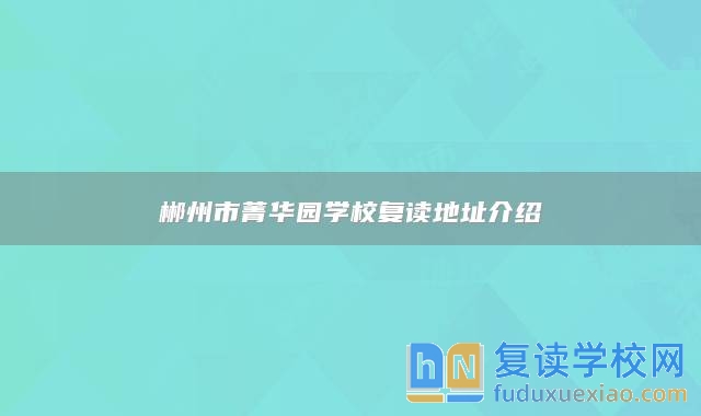 郴州市菁華園學(xué)校復(fù)讀地址介紹