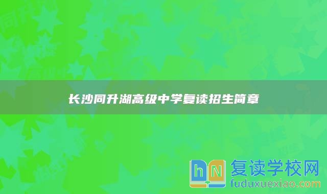 長沙同升湖高級中學(xué)復(fù)讀招生簡章